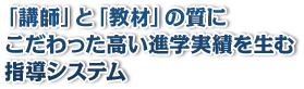 「講師」と「教材」の質にこだわった高い進学実績を生む指導システム
